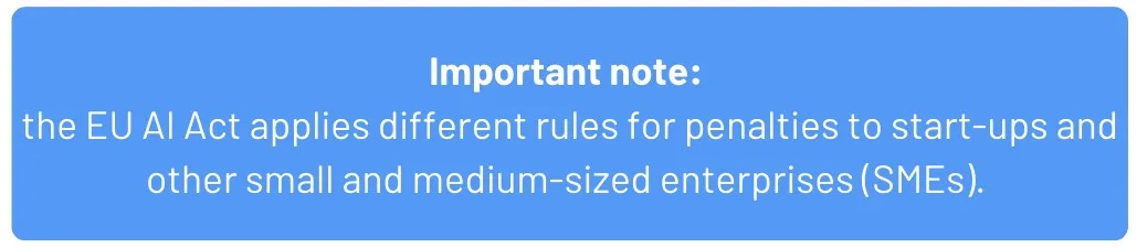 EU AI Act: The Important Insights, Powerful Tips and Who Must Comply 5 The EU AI act applies different rules for penalties to start-ups and other small and medium-sized enterprises (SMEs)
